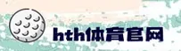 想知道hth体育网站怎么登录？官方快速入口在这里。